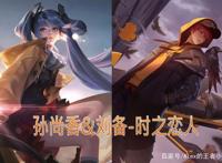 王者荣耀：520全新情侣皮肤公布，孙尚香&刘备-时之恋人特效预览